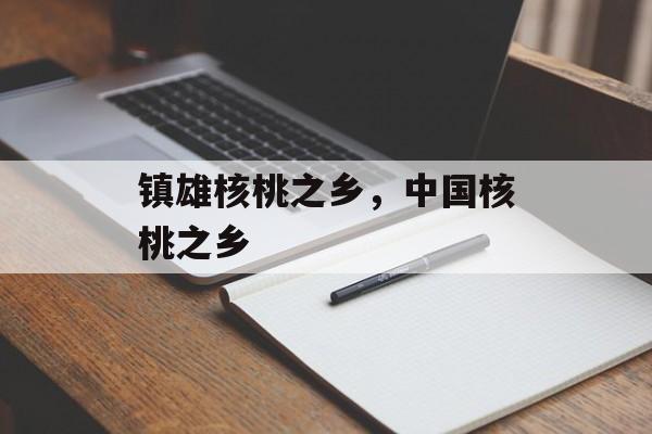 镇雄核桃之乡，中国核桃之乡-第1张图片-