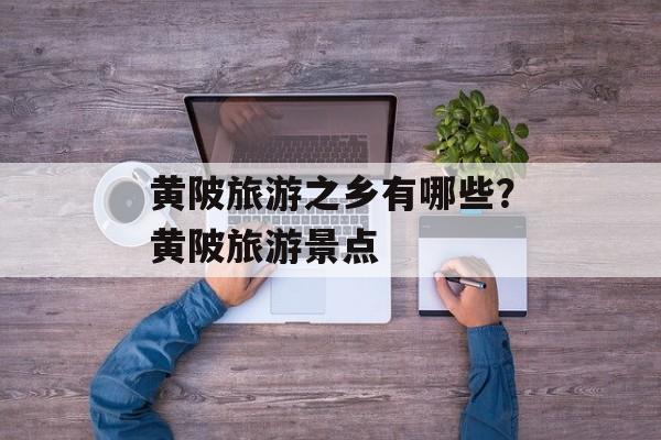 黄陂旅游之乡有哪些？黄陂旅游景点-第1张图片-