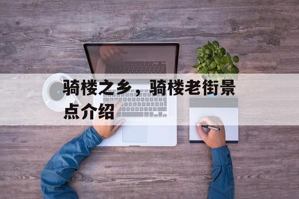 骑楼之乡，骑楼老街景点介绍-第1张图片-