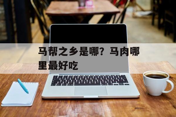 马帮之乡是哪？马肉哪里最好吃-第1张图片-