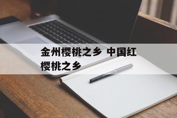 金州樱桃之乡 中国红樱桃之乡-第1张图片-