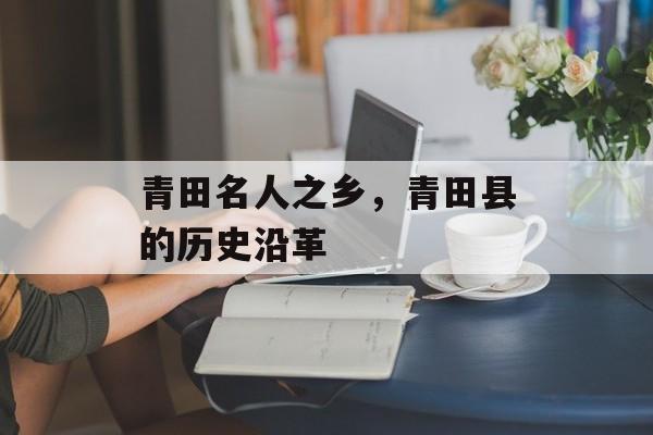 青田名人之乡，青田县的历史沿革-第1张图片-