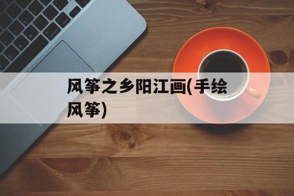 风筝之乡阳江画(手绘风筝)-第1张图片-