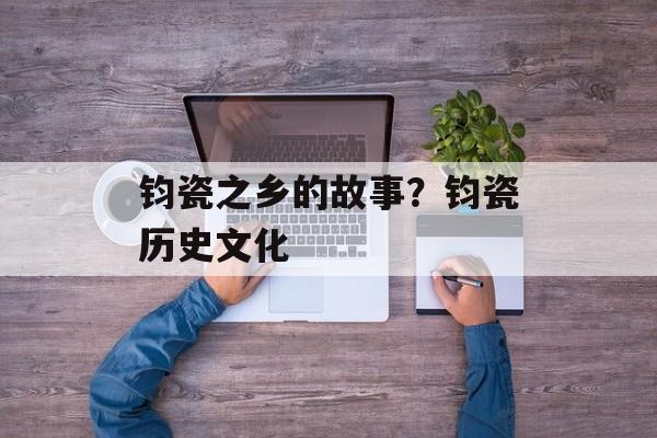 钧瓷之乡的故事？钧瓷历史文化-第1张图片-