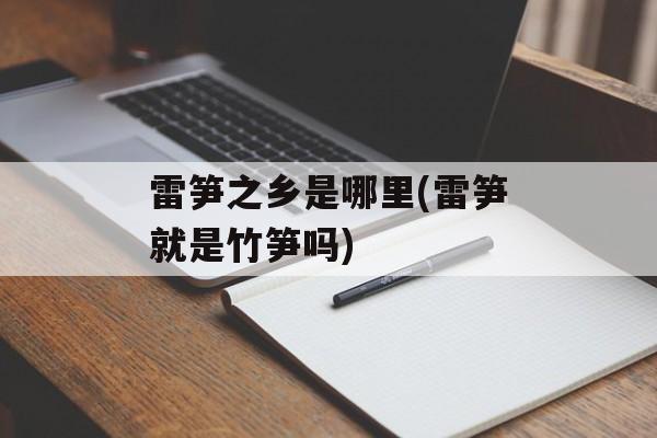 雷笋之乡是哪里(雷笋就是竹笋吗)-第1张图片-