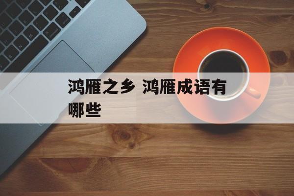鸿雁之乡 鸿雁成语有哪些-第1张图片-