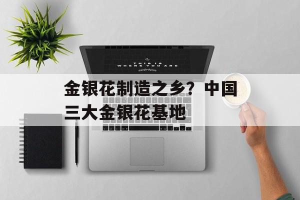 金银花制造之乡？中国三大金银花基地-第1张图片-