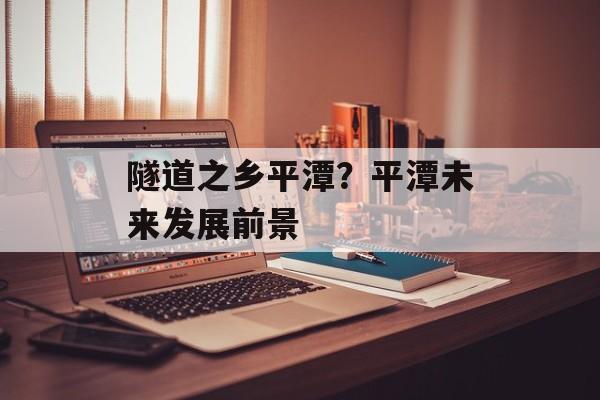 隧道之乡平潭？平潭未来发展前景-第1张图片-