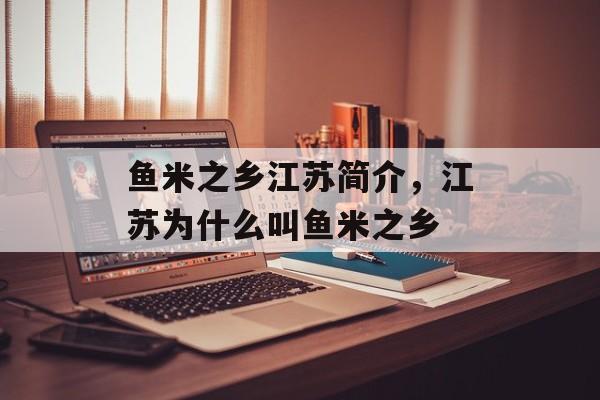 鱼米之乡江苏简介，江苏为什么叫鱼米之乡-第1张图片-
