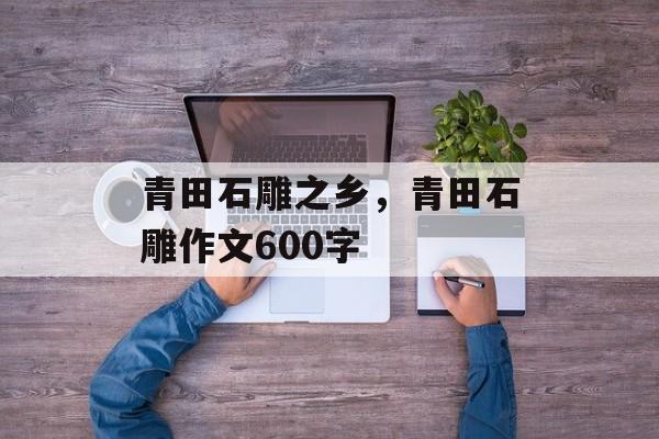青田石雕之乡，青田石雕作文600字-第1张图片-