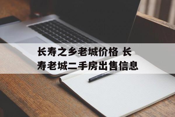 长寿之乡老城价格 长寿老城二手房出售信息-第1张图片-