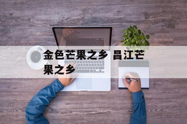 金色芒果之乡 昌江芒果之乡-第1张图片-
