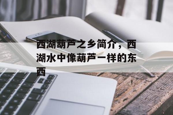 西湖葫芦之乡简介，西湖水中像葫芦一样的东西-第1张图片-