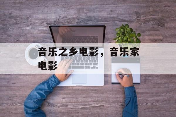 音乐之乡电影，音乐家电影-第1张图片-