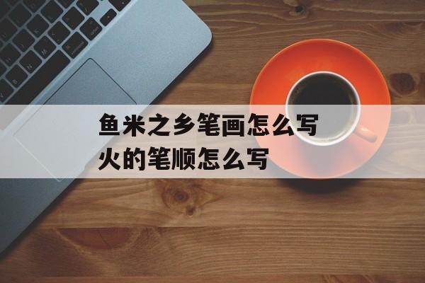 鱼米之乡笔画怎么写 火的笔顺怎么写-第1张图片-