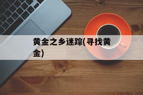 黄金之乡迷踪(寻找黄金)-第1张图片-