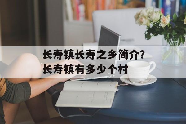 长寿镇长寿之乡简介？长寿镇有多少个村-第1张图片-