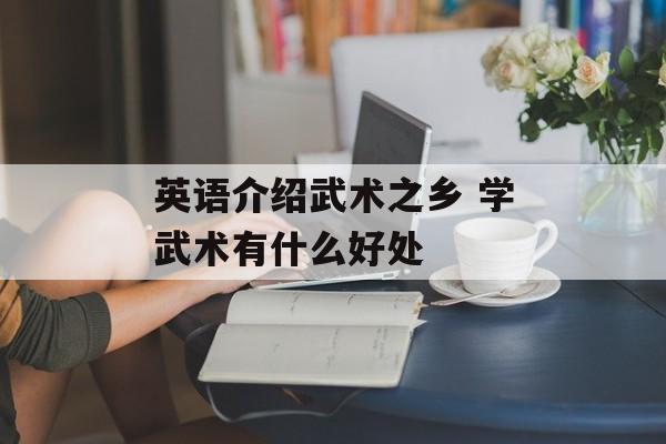 英语介绍武术之乡 学武术有什么好处-第1张图片-