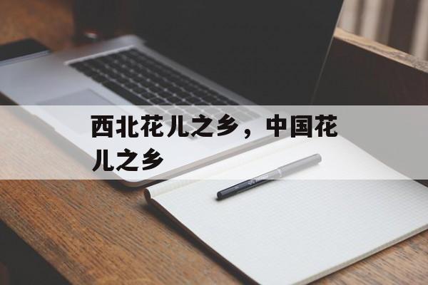 西北花儿之乡，中国花儿之乡-第1张图片-