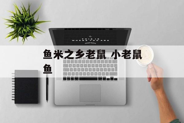 鱼米之乡老鼠 小老鼠鱼-第1张图片-