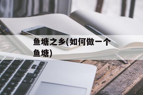 鱼塘之乡(如何做一个鱼塘)-第1张图片-