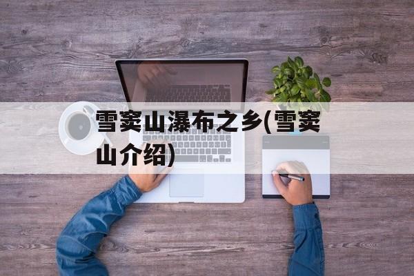 雪窦山瀑布之乡(雪窦山介绍)-第1张图片-