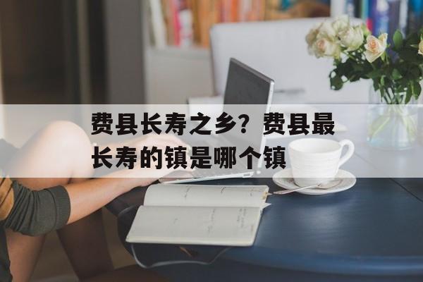 费县长寿之乡？费县最长寿的镇是哪个镇-第1张图片-