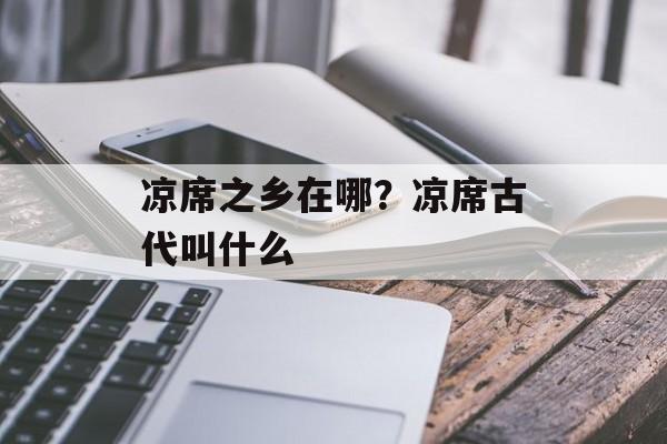 凉席之乡在哪？凉席古代叫什么-第1张图片-