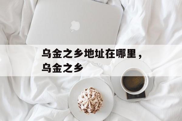 乌金之乡地址在哪里，乌金之乡-第1张图片-