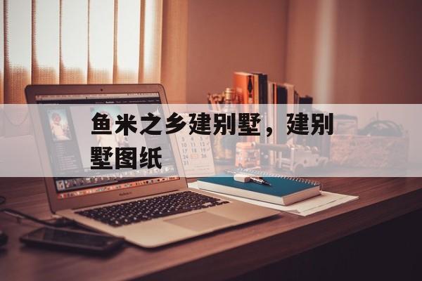 鱼米之乡建别墅，建别墅图纸-第1张图片-