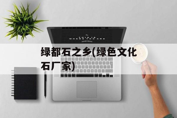 绿都石之乡(绿色文化石厂家)-第1张图片-