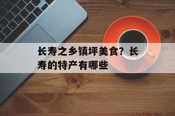 长寿之乡镇坪美食？长寿的特产有哪些-第1张图片-
