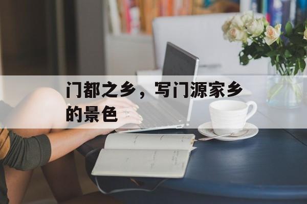 门都之乡，写门源家乡的景色-第1张图片-
