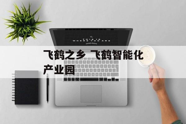 飞鹤之乡 飞鹤智能化产业园-第1张图片-