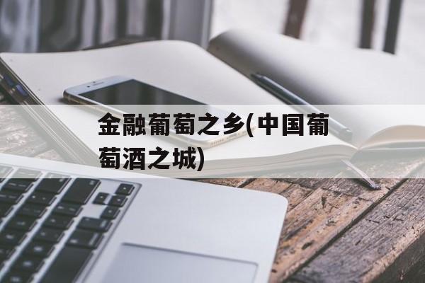金融葡萄之乡(中国葡萄酒之城)-第1张图片-