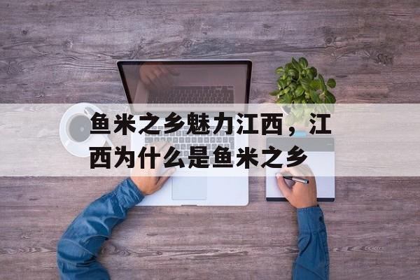 鱼米之乡魅力江西，江西为什么是鱼米之乡-第1张图片-