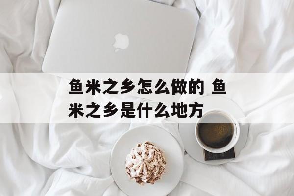 鱼米之乡怎么做的 鱼米之乡是什么地方-第1张图片-