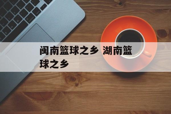 闽南篮球之乡 湖南篮球之乡-第1张图片-