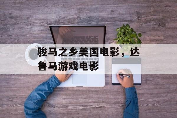 骏马之乡美国电影，达鲁马游戏电影-第1张图片-