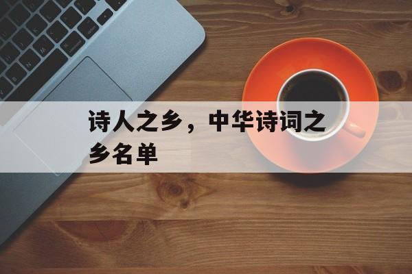诗人之乡，中华诗词之乡名单-第1张图片-
