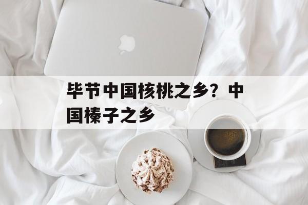 毕节中国核桃之乡？中国榛子之乡-第1张图片-
