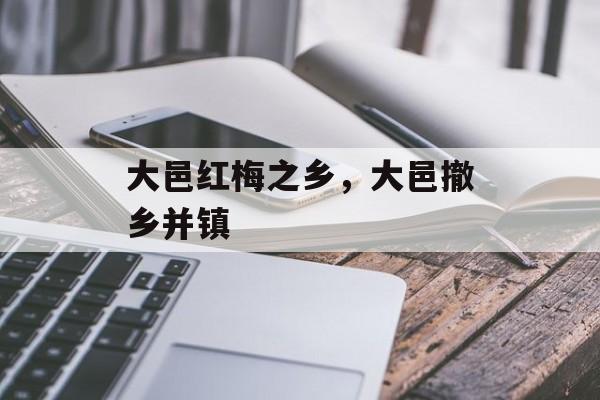 大邑红梅之乡，大邑撤乡并镇-第1张图片-