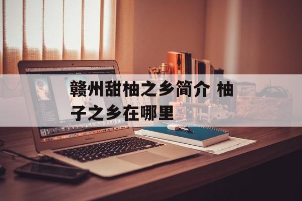 赣州甜柚之乡简介 柚子之乡在哪里-第1张图片-
