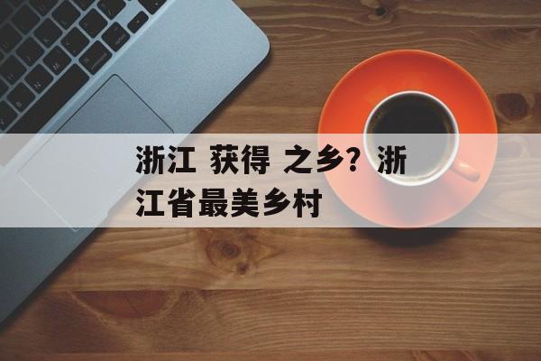 浙江 获得 之乡？浙江省最美乡村-第1张图片-