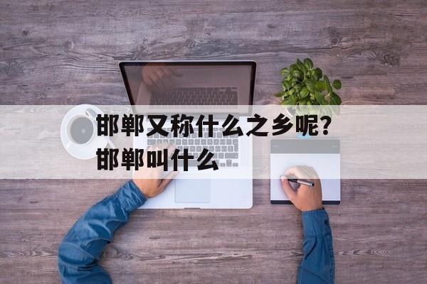 邯郸又称什么之乡呢？邯郸叫什么-第1张图片-