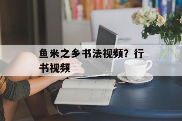 鱼米之乡书法视频？行书视频-第1张图片-