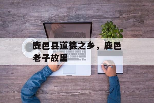 鹿邑县道德之乡，鹿邑老子故里-第1张图片-