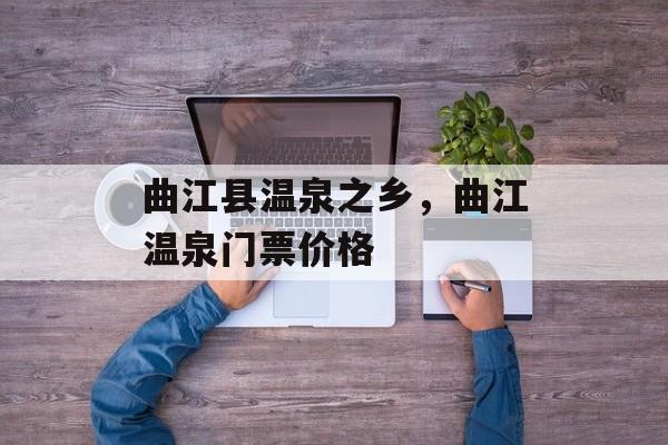 曲江县温泉之乡，曲江温泉门票价格-第1张图片-