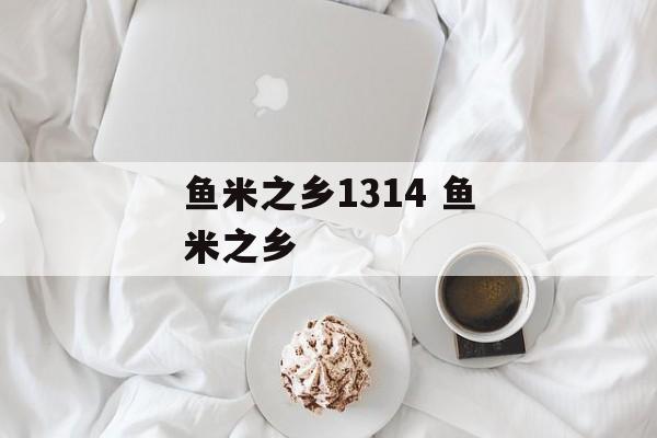 鱼米之乡1314 鱼米之乡-第1张图片-