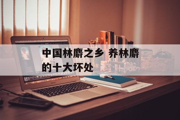 中国林麝之乡 养林麝的十大坏处-第1张图片-